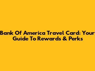 Bank Of America Travel Card: Your Guide To Rewards & Perks