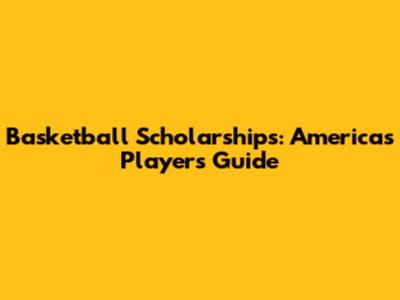 Basketball Scholarships: Americas Players Guide