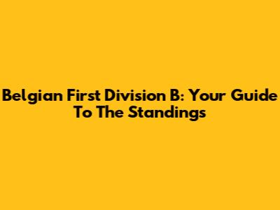 Belgian First Division B: Your Guide To The Standings