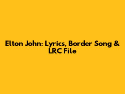 Elton John: Lyrics, Border Song & LRC File