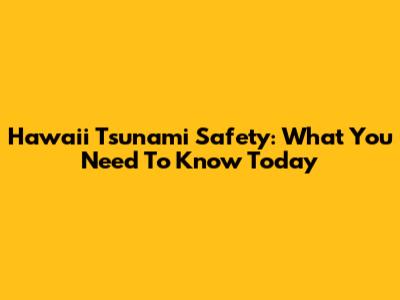 Hawaii Tsunami Safety: What You Need To Know Today