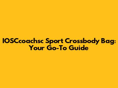 IOSCcoachsc Sport Crossbody Bag: Your Go-To Guide