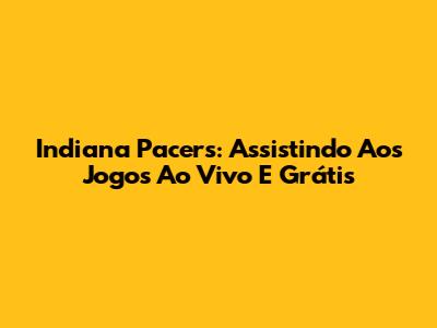 Indiana Pacers: Assistindo Aos Jogos Ao Vivo E Grátis
