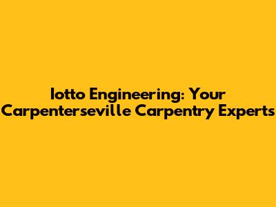 Iotto Engineering: Your Carpenterseville Carpentry Experts