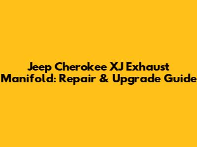 Jeep Cherokee XJ Exhaust Manifold: Repair & Upgrade Guide