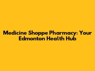 Medicine Shoppe Pharmacy: Your Edmonton Health Hub