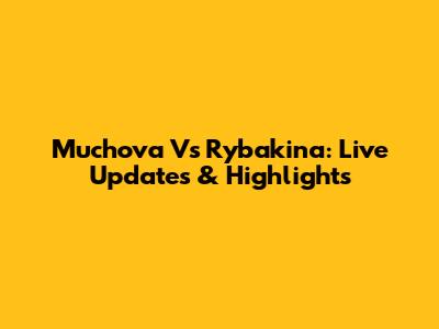 Muchova Vs Rybakina: Live Updates & Highlights
