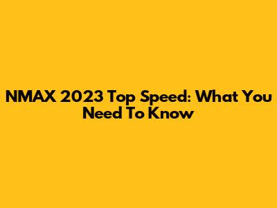 NMAX 2023 Top Speed: What You Need To Know