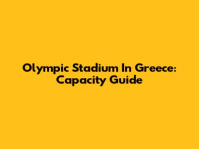 Olympic Stadium In Greece: Capacity Guide