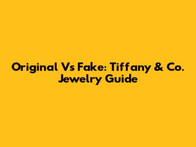 Original Vs Fake: Tiffany & Co. Jewelry Guide