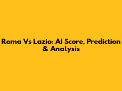 Roma Vs Lazio: AI Score, Prediction & Analysis