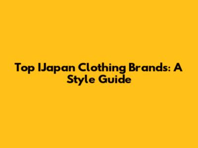 Top IJapan Clothing Brands: A Style Guide