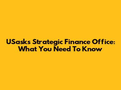 USask's Strategic Finance Office: What You Need To Know
