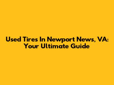 Used Tires In Newport News, VA: Your Ultimate Guide