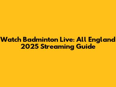 Watch Badminton Live: All England 2025 Streaming Guide